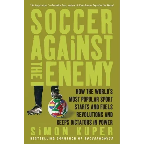 Soccer Against the Enemy: How the World's Most Popular Sport Starts and Fuels Revolutions and Keeps Dictators in Power