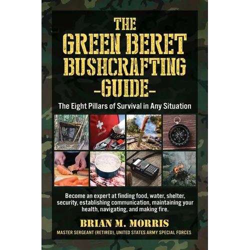 The Green Beret Bushcrafting Guide: The Eight Pillars of Survival in Any Situation