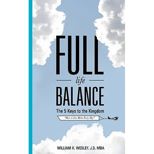 Full Life Balance: The Five Keys To the Kingdom: How To Live Better Every Day
