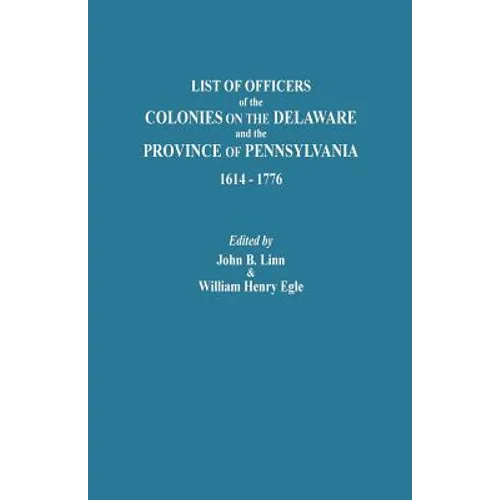 List of Officers of the Colonies on the Delaware and the Province of Pennsylvania, 1614-1776