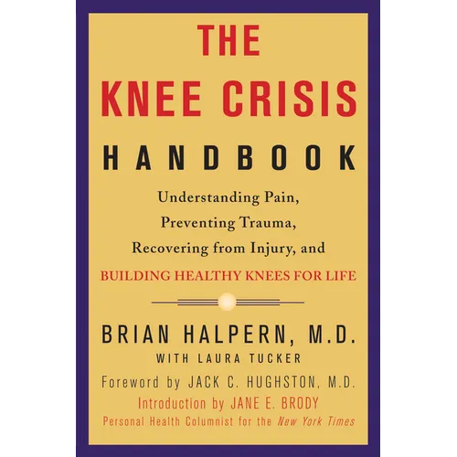 The Knee Crisis Handbook: Understanding Pain, Preventing Trauma, Recovering from Injury, and Building Healthy Knees for Life