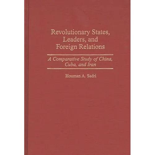 Revolutionary States, Leaders, and Foreign Relations: A Comparative Study of China, Cuba, and Iran