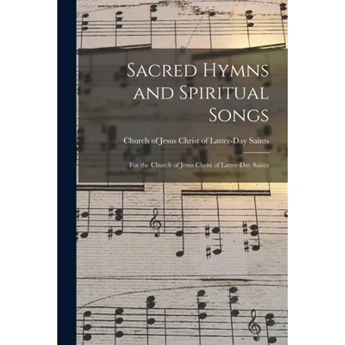 Sacred Hymns and Spiritual Songs: for the Church of Jesus Christ of Latter-Day Saints