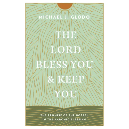 The Lord Bless You and Keep You: The Promise of the Gospel in the Aaronic Blessing