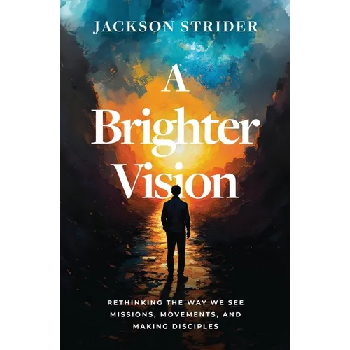 A Brighter Vision: Rethinking the Way We See Missions, Movements, and Making Disciples