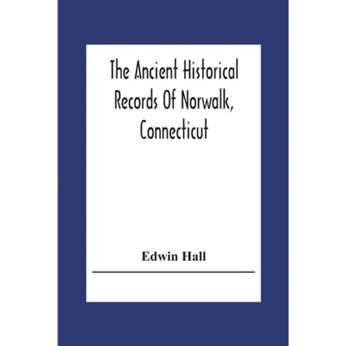 The Ancient Historical Records Of Norwalk, Connecticut: With A Plan Of The Ancient Settlement And Of The Town In 1847