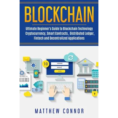 Blockchain: Ultimate Beginner's Guide to Blockchain Technology - Cryptocurrency, Smart Contracts, Distributed Ledger, Fintech and