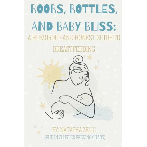 Boobs, Bottles, and Baby Bliss: A Humorous and Honest Guide to Breastfeeding