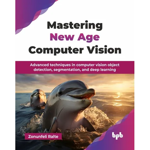 Mastering New Age Computer Vision: Advanced techniques in computer vision object detection, segmentation, and deep learning (English Edition)