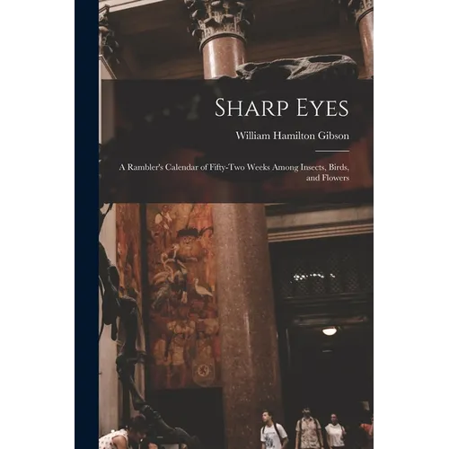 Sharp Eyes: A Rambler's Calendar of Fifty-Two Weeks Among Insects, Birds, and Flowers