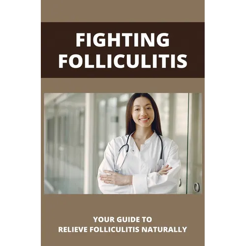 Fighting Folliculitis: Your Guide To Relieve Folliculitis Naturally: Banish Folliculitis Treatment