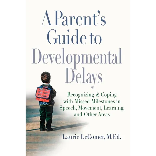 A Parent's Guide to Developmental Delays: Recognizing and Coping with Missed Milestones in Speech, Movement, Learning, Andother Areas