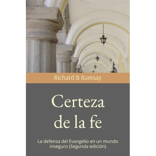 Certeza de la fe: La defensa del Evangelio en un mundo inseguro (Segunda edición)