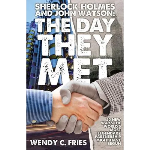 Sherlock Holmes and John Watson: The Day They Met: 50 New Ways the World's Most Legendary Partnership Might Have Begun
