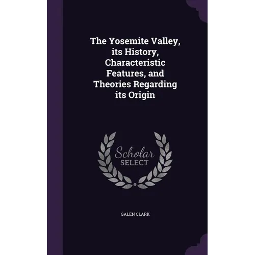 The Yosemite Valley, its History, Characteristic Features, and Theories Regarding its Origin