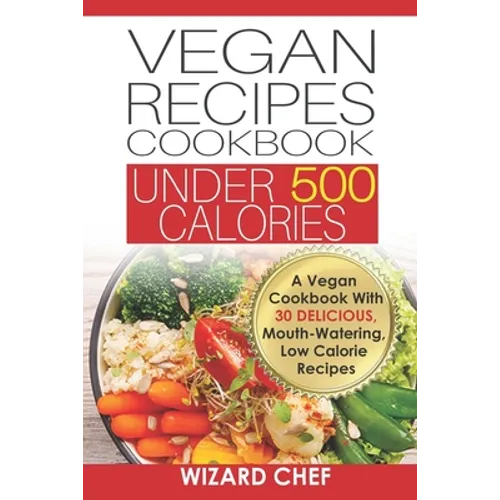 Vegan Recipes Cookbook Under 500 Calories: A Vegan Cookbook With 30 Delicious Mouth-Watering, Low Calorie Recipes