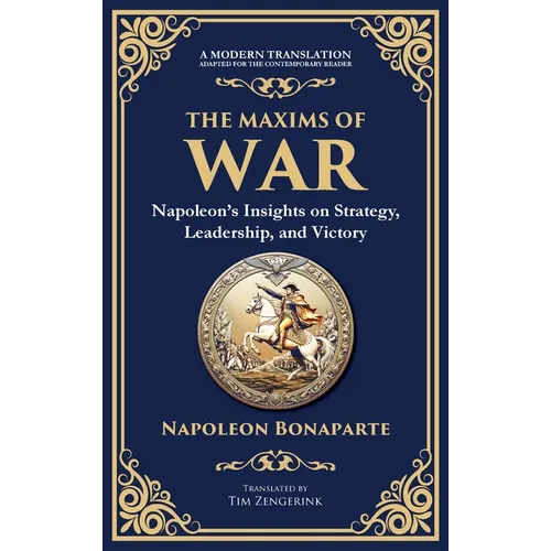 The Maxims of War: Napoleon's Insights on Strategy, Leadership, and Victory