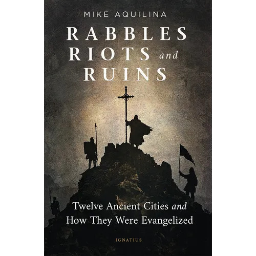 Rabbles, Riots, and Ruins: Twelve Ancient Cities and How They Were Evangelized