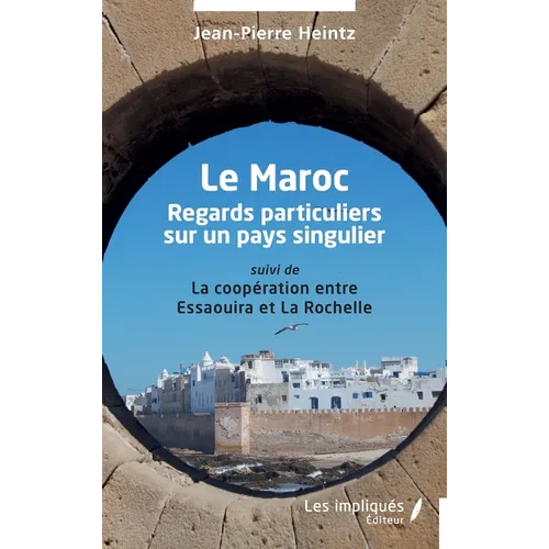 Le Maroc: Regards particuliers sur un pays singulier suivi de La coopération entre Essaouira et La Rochelle