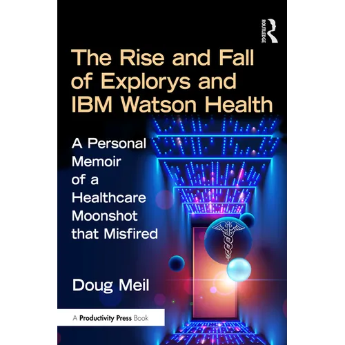 The Rise and Fall of Explorys and IBM Watson Health: A Personal Memoir of a Healthcare Moonshot that Misfired