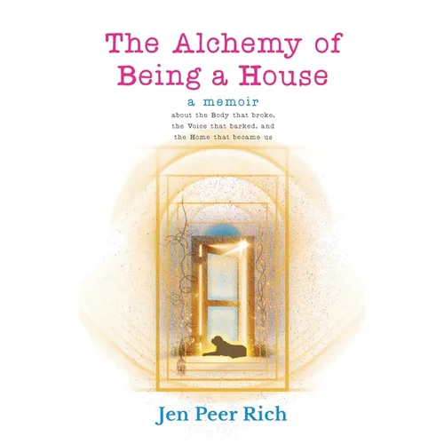 The Alchemy of Being a House: A Memoir About the Body That Broke, The Voice That Barked, and the Home That Became Us