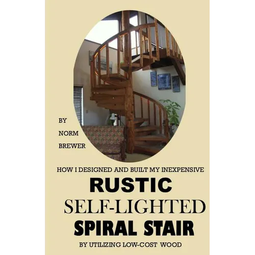 HOW I DESIGNED and BUILT my own INEXPENSIVE RUSTIC SELF-LIGHTED SPIRAL STAIR UTILIZING LOW-COST WOOD