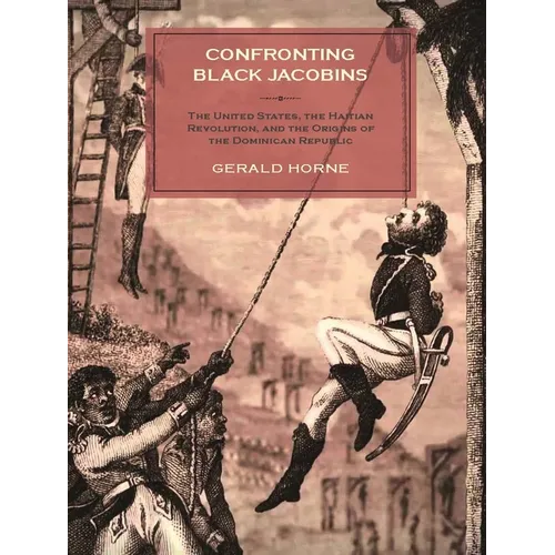 Confronting Black Jacobins: The U.S., the Haitian Revolution, and the Origins of the Dominican Republic