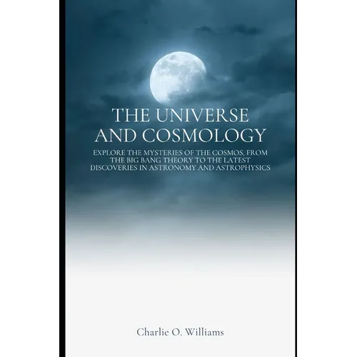 The Universe and Cosmology: Explore the mysteries of the cosmos, from the Big Bang theory to the latest discoveries in astronomy and astrophysics