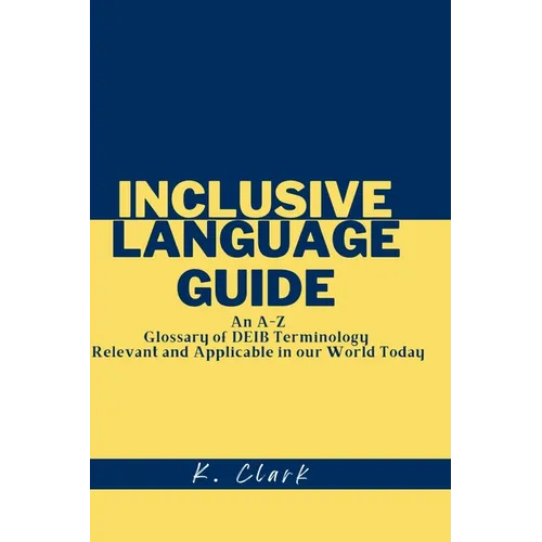 Inclusive Language Guide: An A - Z Glossary of DEIB Terminology Relevant and Applicable in our World Today