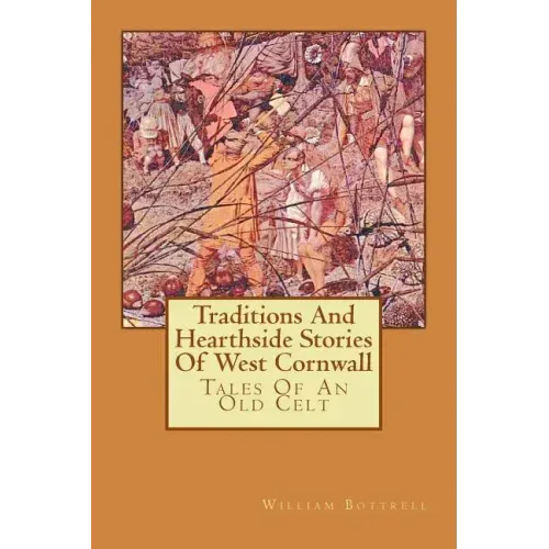 Traditions And Hearthside Stories Of West Cornwall: Tales Of An Old Celt