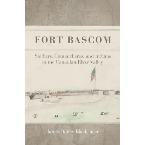 Fort BASCOM: Soldiers, Comancheros, and Indians in the Canadian River Valley