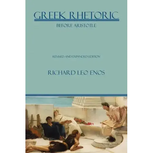 Greek Rhetoric Before Aristotle: Revised and Expanded Edition
