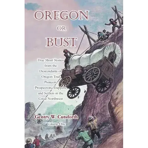 Oregon or Bust (Volume 1): True Stories from the Descendants of Oregon Trail Pioneers about the Prospectors, Miners, Trappers, Indians, Outlaws,