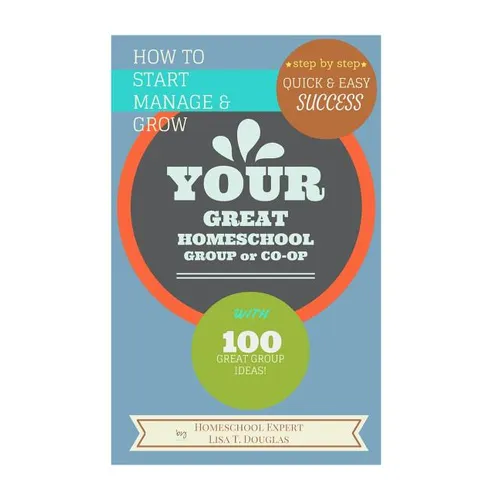 How To Start Manage and Grow Your GREAT Homeschool Group or Co-op: Step by Step Quick and Easy Success