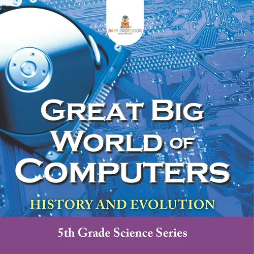 Great Big World of Computers - History and Evolution: 5th Grade Science Series