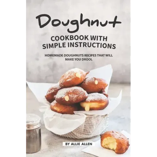Doughnut Cookbook with Simple Instructions: Homemade Doughnuts Recipes That Will Make You Drool