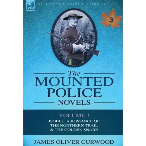 The Mounted Police Novels: Volume 3-Isobel: A Romance of the Northern Trail & the Golden Snare