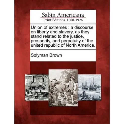 Union of extremes: a discourse on liberty and slavery, as they stand related to the justice, prosperity, and perpetuity of the united rep