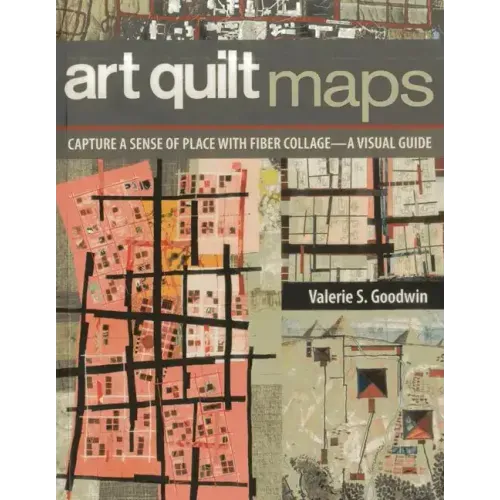 Art Quilt Maps: Capture a Sense of Place with Fiber Collage-A Visual Guide