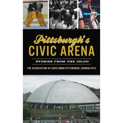 Pittsburgh's Civic Arena: Stories from the Igloo