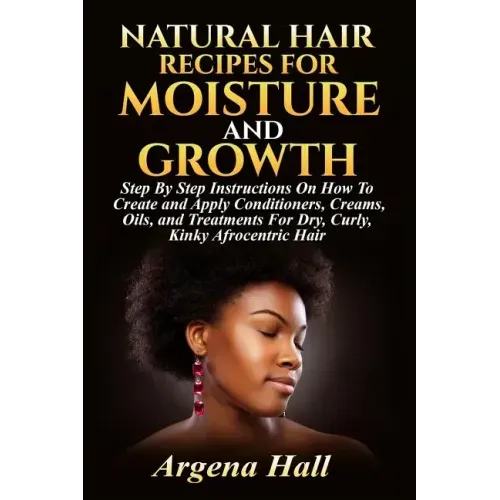 Natural Hair Recipes For Moisture and Growth: Step By Step Instructions On How To Create and Apply Conditioners, Creams, Oils, and Treatments For Dry,