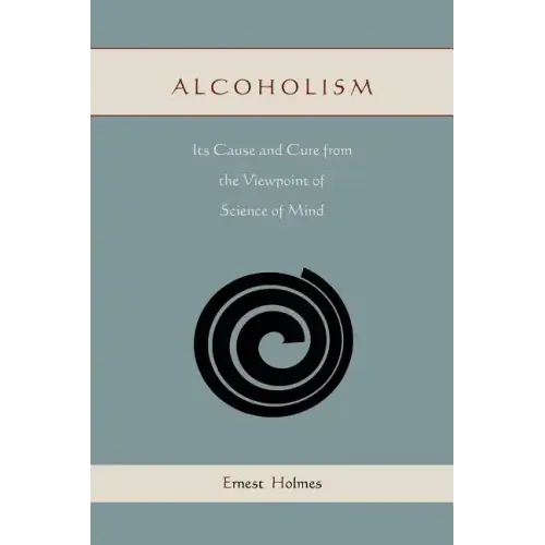 Alcoholism: Its Cause and Cure from the Viewpoint of Science of Mind