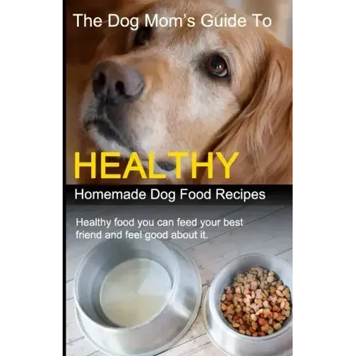 The Dog Mom's Guide to Healthy Homemade Dog Food Recipes: Recipes you can make at home with affordable everyday ingredients