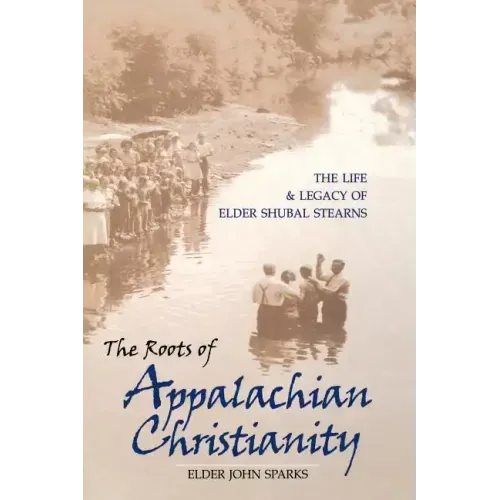 The Roots of Appalachian Christianity: The Life and Legacy of Elder Shubal Stearns