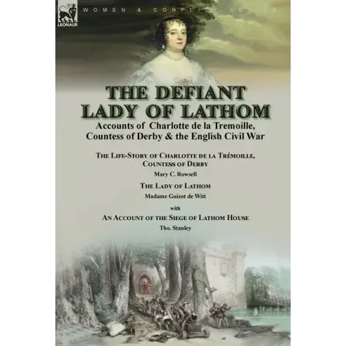 The Defiant Lady of Lathom: Accounts of Charlotte de la Tremoille, Countess of Derby & the English Civil War-The Life-Story of Charlotte de la Trémoil