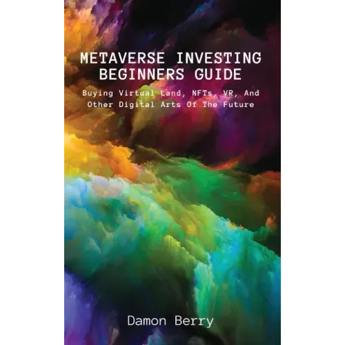 Metaverse Investing Beginners Guide: Buying Virtual Land, NFTs, VR, And Other Digital Arts Of The Future
