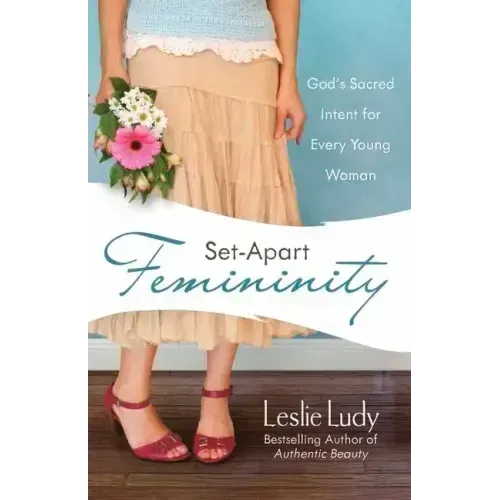 Set-Apart Femininity: God's Sacred Intent for Every Young Woman
