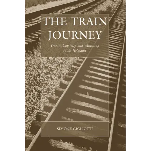 The Train Journey: Transit, Captivity, and Witnessing in the Holocaust
