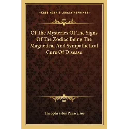 Of the Mysteries of the Signs of the Zodiac Being the Magnetical and Sympathetical Cure of Disease