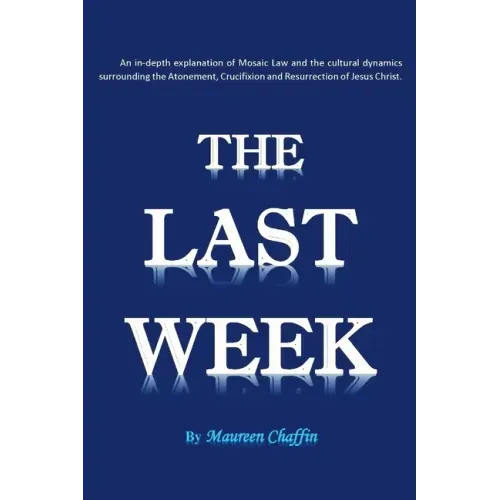 The Last Week: An in-depth explanation of Mosaic Law and the cultural dynamics surrounding the Atonement, Crucifixion and Resurrection of Jesus.